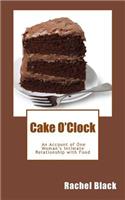 Cake O'Clock: An account of one woman's intimate relationship with food