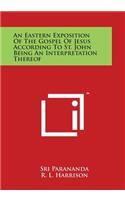 An Eastern Exposition of the Gospel of Jesus According to St. John Being an Interpretation Thereof