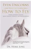 Even Unicorns Need to Learn How to Fly: Horse-Inspired Lessons about Health, Wealth, and Relationships