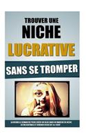 Trouver Une Niche Lucrative Sans Se Tromper: La Nouvelle Démarche Pour Créer Un Blog Dans Un Marché De Niche Ultra Rentable Et Devenir Riche Du 1er Coup.(French)