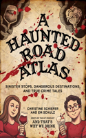 A Haunted Road Atlas: Sinister Stops, Dangerous Destinations, and True Crime Tales Volume 1(Haunted Road Atlas)