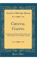 Crystal Gazing: Its History and Practice with a Discussion of the Evidence for Telepathic Scrying (Classic Reprint): Its History and Practice with a Discussion of the Evidence for Telepathic Scrying (Classic Reprint)