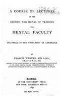 course of lectures on the growth and means of training the mental faculty, delivered in the University of Cambridge