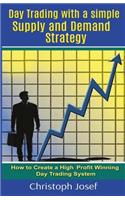 Day Trading with a Simple Supply and Demand Strategy: How to Create a High Profit Winning Day Trading System