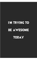 I am Trying To Be Awesome Today.