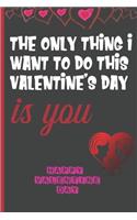 The Only Thing I Want To Do This Valentine's Day Is You: Sexy Funny Romantic witty Valentine's Day Gift Lined notebook Journal for him her