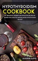 Hypothyroidism Cookbook: 40+ Breakfast, Dessert and Smoothie Recipes designed for a healthy and balanced Hypothyroidism diet