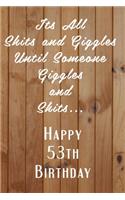 Its All Shits and Giggles and Until Someone Giggles and Shits Happy 53th Birthday