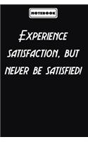 Experience satisfaction, but never be satisfied!