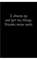 I always go and get my things. Dreams mean work.: Journal or Notebook (6x9 inches) with 120 doted pages.