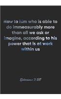 Ephesians 3: 20 Notebook: Now to him who is able to do immeasurably more than all we ask or imagine, according to his power that is at work within us: Ephesians 