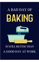 A bad day of Baking is still better than a good day at work.: Baking gifts for Mum - lined notebook or journal
