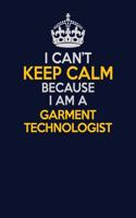 I Can't Keep Calm Because I Am A Garment Technologist: Career journal, notebook and writing journal for encouraging men, women and kids. A framework for building your career.