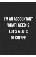 I'm An Accountant What I Need Is Lot's & Lot's Of Coffee: Blank Lined Journal For Accountants CPA Accountancy Notebook Accounting Coworker Gag Gift