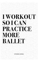 I Workout So I Can Practice More Ballet: A 6x9 Inch Diary Notebook Journal With A Bold Text Font Slogan On A Matte Cover and 120 Blank Lined Pages Makes A Great Alternative To A Card