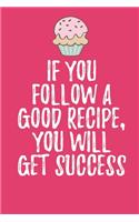 If You Follow A Good Recipe: Blank Recipe Journal to Write in for Women, Food Cookbook Design, baking pastry Recipes journal and Notes for Your Favorite ... for Women, Wife, Mom