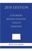 Colorado Revised Statutes - Title 39 - Taxation (2018 Edition)