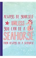 Always Be Yourself Unless You Can Be a Seahorse Then Always Be a Seahorse