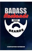 Badass Husbands Have Beards: Composition Notebook, Funny Sarcastic Birthday Journal for Bad Ass Bearded Men, Lovers Boyfriends to Write on