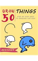 Draw 50 Things: Step by Step Easy to Drawing for Kids