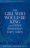 Girl Who Would Be King and Other Romanian Fairy Tales