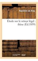 Étude Sur Le Retour Légal: Thèse...