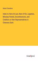 Index to Heirs-At-Law, Next of Kin, Legatees, Missing Friends, Encumbrancers, and Creditors or their Representatives in Chancery Suits