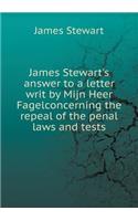 James Stewart's Answer to a Letter Writ by Mijn Heer Fagelconcerning the Repeal of the Penal Laws and Tests