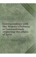 Correspondence with Her Majesty's Embassy at Constantinople Respecting the Affairs of Syria