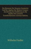 Die Elemente Der Neueren Geometrie: Und Der Algebra Der Binaren Formen : Ein Beitrag Zur Einfuhrung in Die Algebra Der Linearen Transformationen (German Edition)