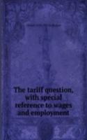 tariff question, with special reference to wages and employment