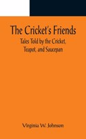 Cricket's Friends; Tales Told by the Cricket, Teapot, and Saucepan