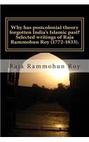 Why has postcolonial theory forgotten India's Islamic past? Selected writings of Raja Rammohun Roy (1772-1833).