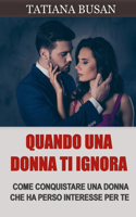 Quando una donna ti ignora: Ecco cosa fare quando una donna ti ignora e perde interesse; Come conquistare una ragazza dopo che è diventata fredda e distaccata