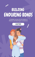 Building Enduring Bonds: A Detailed Journey into the Depths of Affection and Meaningful Connections