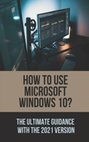 How To Use Microsoft Windows 10?