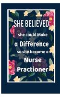 She Believed She Could Make a Difference So She Became a Nurse Practioner: : Nurse Practioner gift idea for friends, family and students / cute notebook Blank lined College Rule 6"x9" 100 pages-cool graduations gift.