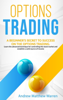 Options trading: a beginner's secret to succes on the options trading. Learn the advanced technique for controlling the stock market and establish a solid source of (1 Trading)