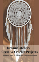 Dream Catchers Creative Crochet Projects: Awesome Ideas To Crochet and Decorate Your House: Dreamcatcher Crochet Book