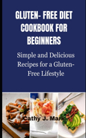 Gluten-Free Diet Cookbook for Beginners: Simple and Delicious Recipes for a Gluten-Free Lifestyle