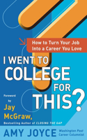 I Went to College for This?: How to Turn Your Entry Level Job Into a Career You Love