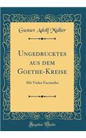 Ungedrucktes Aus Dem Goethe-Kreise: Mit Vielen Facsimiles (Classic Reprint)