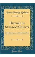 History of Sullivan County: Embracing an Account of Its Geology, Climate, Aborigines, Early Settlement, Organization; The Formation of Its Towns, with Biographical Sketches of Prominent Residents, Etc;, Etc (Classic Reprint)