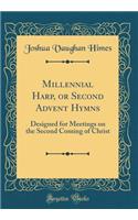 Millennial Harp, or Second Advent Hymns: Designed for Meetings on the Second Coming of Christ (Classic Reprint)