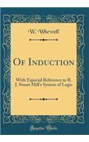 Of Induction: With Especial Reference to R. J. Stuart Mill's System of Logic (Classic Reprint)