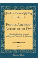 Famous American Actors of To-Day, Vol. 1: Edited by Frederic Edward McKay and Charles E. L. Wingate (Classic Reprint)