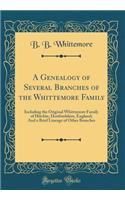 A Genealogy of Several Branches of the Whittemore Family: Including the Original Whittemore Family of Hitchin, Hertfordshire, England; And a Brief Lineage of Other Branches (Classic Reprint)