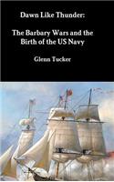 Dawn Like Thunder: The Barbary Wars and the Birth of the US Navy