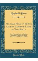Réginald Pole, un Prince Anglais, Cardinal-Légat au Xvie Siècle: Avec Portrait d'Après un Tableau Attribué au Titien de la Galerie de Lord Arundel Wardour (1557) (Classic Reprint)
