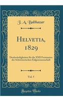 Helvetia, 1829, Vol. 5: Denkwürdigkeiten für die XXII Freistaaten der Schweizerischen Eidgenossenschaft (Classic Reprint)